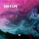 cover: Bad 4 Life - Things You Do