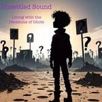 cover: Unsettled Sound - Living With The Decisions Of Idiots