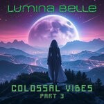 cover: Lumina Belle - Colossal Vibes (Part 3)