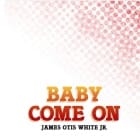 James Otis White Jr. - Baby Come On